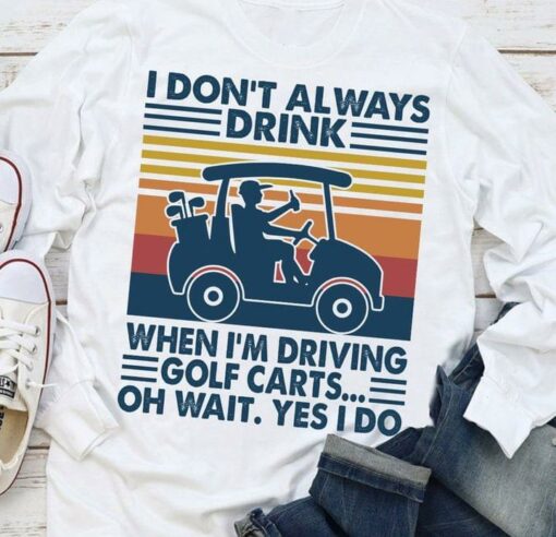 I Don’t Always Drink When I’m Driving Golf Carts Oh Wait Yes I Do Vintage Shirt