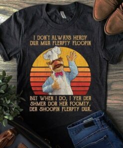 I Don’t Always Herdy Dur Mur Flerpty Floopin But When I Do I Yer Der Shmer Dor Her Foomty Shirt I Don’t Always Herdy Dur Mur Flerpty Floopin But When I Do I Yer Der Shmer Dor Her Foomty Shirt