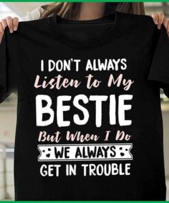 I Don’t Always Listen To My Bestie But When I Do Shirt I Don’t Always Listen To My Bestie But When I Do Shirt