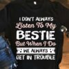 I Don’t Always Listen To My Bestie But When I Do We Always Get In Trouble Bestfriend Shirt