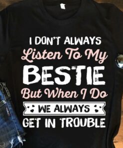 I Don’t Always Listen To My Bestie But When I Do We Always Get In Trouble Bestfriend Shirt I Don’t Always Listen To My Bestie But When I Do We Always Get In Trouble Bestfriend Shirt