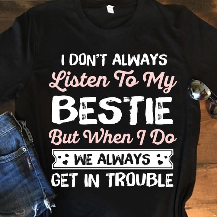 I Don't Always Listen To My Bestie But When I Do We Always Get In Trouble Bestfriend Shirt I Don't Always Listen To My Bestie But When I Do We Always Get In Trouble Bestfriend Shirt