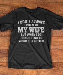 I Don’t Always Listen To My Wife But When I Do Things Tend To Work Out Better Shirt I Don’t Always Listen To My Wife But When I Do Things Tend To Work Out Better Shirt
