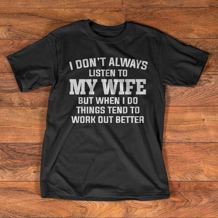 I Don't Always Listen To My Wife But When I Do Things Tend To Work Out Better Shirt I Don't Always Listen To My Wife But When I Do Things Tend To Work Out Better Shirt