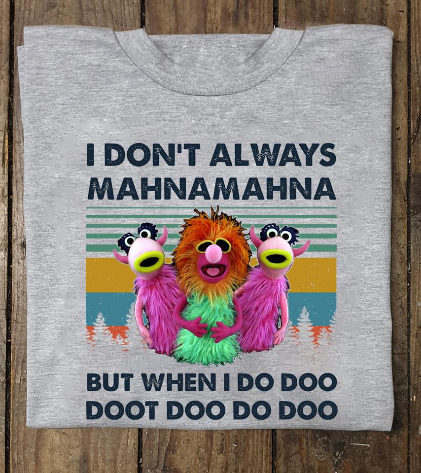 I Don't Always Mahnamahna But When I Do Doo Doot Doo Do Doo T-Shirt I Don't Always Mahnamahna But When I Do Doo Doot Doo Do Doo T-Shirt