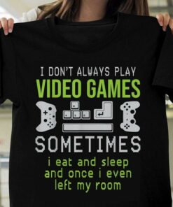 I Don’t Always Play Video Games Sometimes I Eat And Sleep And Once I Even Left My Room Game Controller Shirt I Don’t Always Play Video Games Sometimes I Eat And Sleep And Once I Even Left My Room Game Controller Shirt