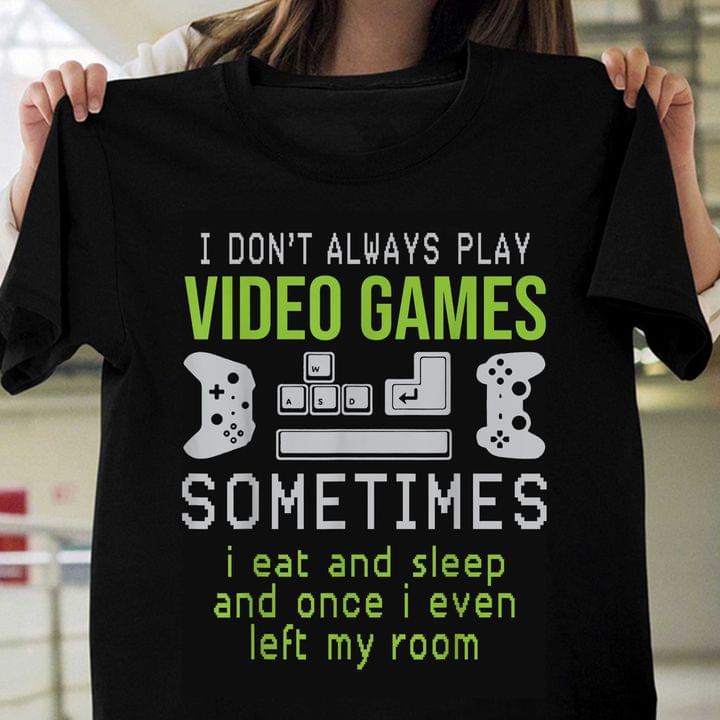I Don't Always Play Video Games Sometimes I Eat And Sleep And Once I Even Left My Room Game Controller Shirt I Don't Always Play Video Games Sometimes I Eat And Sleep And Once I Even Left My Room Game Controller Shirt