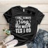 I Don’t Always Sing Oh Wait Yes I Do Shirt