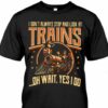 I Don’t Always Stop And Look At Trains Oh Wait Yes I Do Shirt