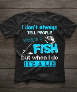 I Don’t Always Tell People Where I Fish But When I Do Shirt I Don’t Always Tell People Where I Fish But When I Do Shirt