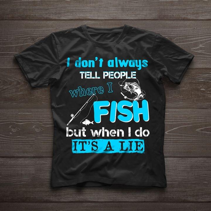 I Don't Always Tell People Where I Fish But When I Do Shirt I Don't Always Tell People Where I Fish But When I Do Shirt