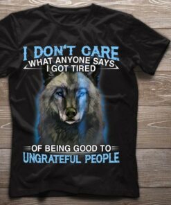 I Don’t Care What Anyone Says I Got Tired Of Being Good To Ungrateful People Painting Wolf Shirt I Don’t Care What Anyone Says I Got Tired Of Being Good To Ungrateful People Painting Wolf Shirt