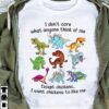 I Don’t Care What Anyone Think Of Me Except Chickens I Want Chickens To Like Me Dinosaurs Shirt