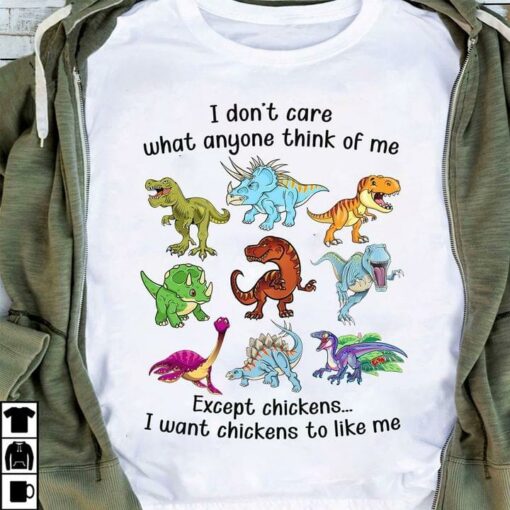 I Don’t Care What Anyone Think Of Me Except Chickens I Want Chickens To Like Me Dinosaurs Shirt