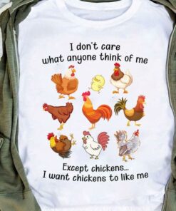 I Don’t Care What Anyone Think Of Me Except Chickens I Want Chickens To Like Me Shirt I Don’t Care What Anyone Think Of Me Except Chickens I Want Chickens To Like Me Shirt