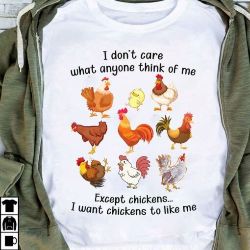 I Don’t Care What Anyone Think Of Me Except Chickens I Want Chickens To Like Me Shirt