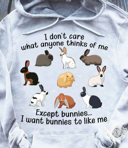 I Don’t Care What Anyone Thinks Of Me Except Bunnies I Want Bunnies To Like Me Different Kinds Of Rabbits Shirt