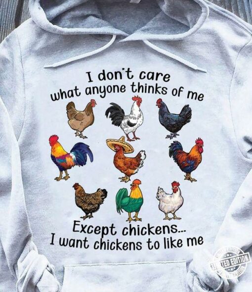 I Don’t Care What Anyone Thinks Of Me Except Chickens I Want Chicken To Like Me Different Kinds Of Chickens Shirt
