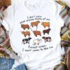 I Don’t Care What Anyone Thinks Of Me Except Cows I Want Cows To Like Me Different Cows Shirt