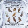 I Don’t Care What Anyone Thinks Of Me Except Owls I Want Owls To Like Me Different Kinds Of Owls Shirt