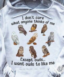 I Don’t Care What Anyone Thinks Of Me Except Owls I Want Owls To Like Me Different Kinds Of Owls Shirt I Don’t Care What Anyone Thinks Of Me Except Owls I Want Owls To Like Me Different Kinds Of Owls Shirt