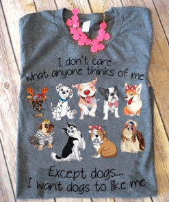 I Don’t Care What Anyone Thinks Of Me, I Want Dogs To Like Me T-Shirt I Don’t Care What Anyone Thinks Of Me, I Want Dogs To Like Me T-Shirt