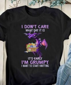 I Don’t Care What Day It Is I Am Grumpy Start Knitting Shirt I Don’t Care What Day It Is I Am Grumpy Start Knitting Shirt