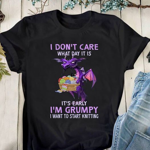 I Don't Care What Day It Is I Am Grumpy Start Knitting Shirt I Don't Care What Day It Is I Am Grumpy Start Knitting Shirt