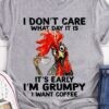 I Don’t Care What Day It Is It’s Early I’m Grumpy I Want Coffee Chicken Drinking Coffee Shirt