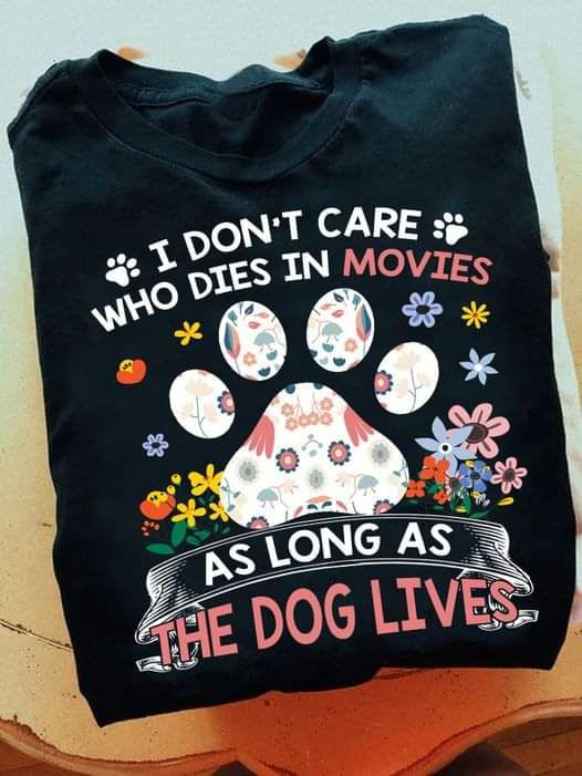 I Don't Care Who Dies In Movies As Long As The Dog Lives Shirt I Don't Care Who Dies In Movies As Long As The Dog Lives Shirt