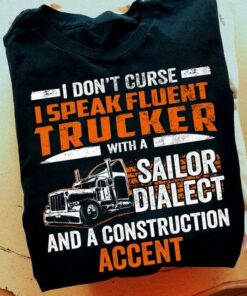 I Don’t Curse I Speak Fluent Trucker With A Sailor Dialect And A Construction Accent Trucks Shirt I Don’t Curse I Speak Fluent Trucker With A Sailor Dialect And A Construction Accent Trucks Shirt