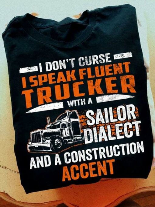 I Don’t Curse I Speak Fluent Trucker With A Sailor Dialect And A Construction Accent Trucks Shirt