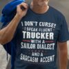 I Don’t Curse I Speak Fluent Trucker With A Sailor Dialect And A Sarcasm Accent Life Quote Shirt