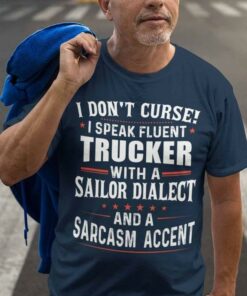 I Don’t Curse I Speak Fluent Trucker With A Sailor Dialect And A Sarcasm Accent Life Quote Shirt I Don’t Curse I Speak Fluent Trucker With A Sailor Dialect And A Sarcasm Accent Life Quote Shirt