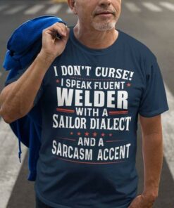 I Don’t Curse I Speak Fluent Welder With A Sailor Dialect And A Sarcasm Accent Life Quote Shirt I Don’t Curse I Speak Fluent Welder With A Sailor Dialect And A Sarcasm Accent Life Quote Shirt