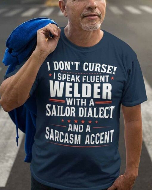 I Don’t Curse I Speak Fluent Welder With A Sailor Dialect And A Sarcasm Accent Life Quote Shirt