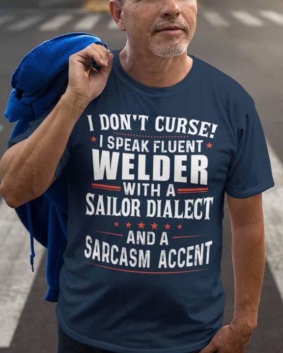 I Don't Curse I Speak Fluent Welder With A Sailor Dialect And A Sarcasm Accent Life Quote Shirt I Don't Curse I Speak Fluent Welder With A Sailor Dialect And A Sarcasm Accent Life Quote Shirt