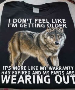 I Don’t Feel Like I’m Getting Older It’s More Like My Warranty Has Expired And My Parts Are Wearing Out Wolf Animals Shirt I Don’t Feel Like I’m Getting Older It’s More Like My Warranty Has Expired And My Parts Are Wearing Out Wolf Animals Shirt