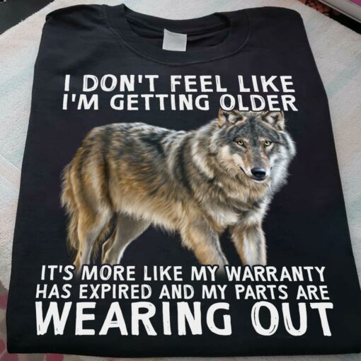 I Don’t Feel Like I’m Getting Older It’s More Like My Warranty Has Expired And My Parts Are Wearing Out Wolf Animals Shirt