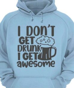 I Don’t Get Drunk I Get Awesome Beer Shirt I Don’t Get Drunk I Get Awesome Beer Shirt