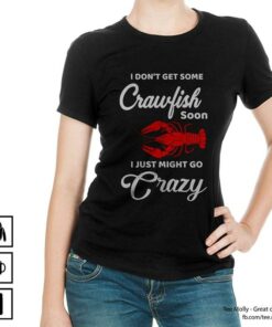 I Don’t Get Some Crawfish Soon I Just Might Go Crazy Shirt I Don’t Get Some Crawfish Soon I Just Might Go Crazy Shirt
