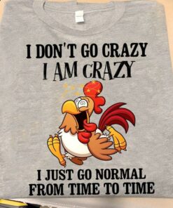 I Don’t Go Crazy I Am Crazy I Just Go Normal From Time To Time Chicken Shirt I Don’t Go Crazy I Am Crazy I Just Go Normal From Time To Time Chicken Shirt
