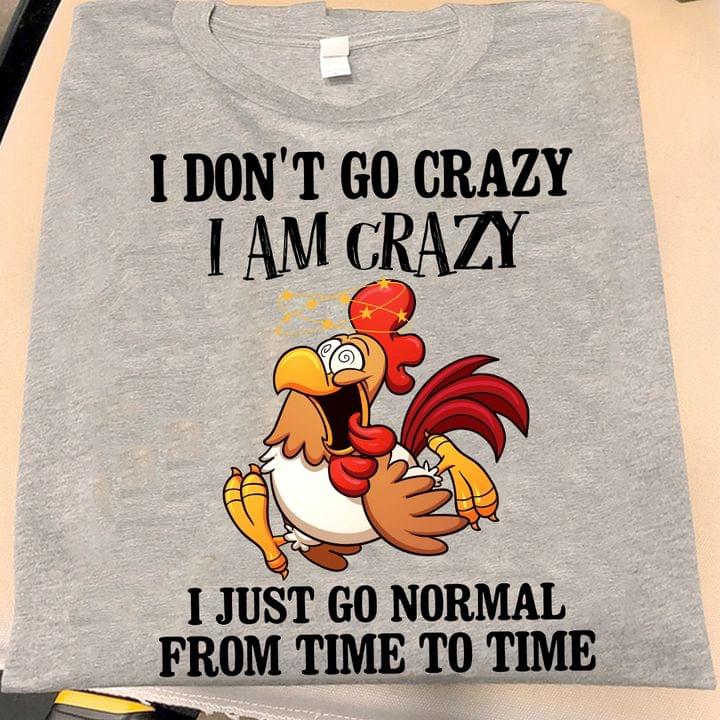 I Don't Go Crazy I Am Crazy I Just Go Normal From Time To Time Chicken Shirt I Don't Go Crazy I Am Crazy I Just Go Normal From Time To Time Chicken Shirt