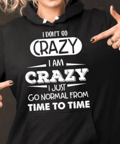I Don’t Go Crazy I Am Crazy I Just Go Normal From Time To Time Hoodie I Don’t Go Crazy I Am Crazy I Just Go Normal From Time To Time Hoodie