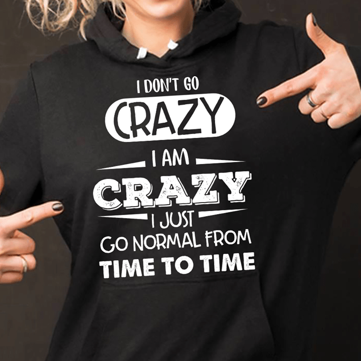 I Don't Go Crazy I Am Crazy I Just Go Normal From Time To Time Hoodie I Don't Go Crazy I Am Crazy I Just Go Normal From Time To Time Hoodie