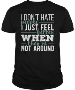 I Don’t Hate People I Just Feel Better Shirt I Don’t Hate People I Just Feel Better Shirt