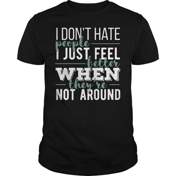 I Don't Hate People I Just Feel Better Shirt I Don't Hate People I Just Feel Better Shirt