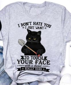 I Don’t Hate You I Just Want To Touch Your Face With A Shovel Really Hard Black Cat Holding Shovel Shirt I Don’t Hate You I Just Want To Touch Your Face With A Shovel Really Hard Black Cat Holding Shovel Shirt