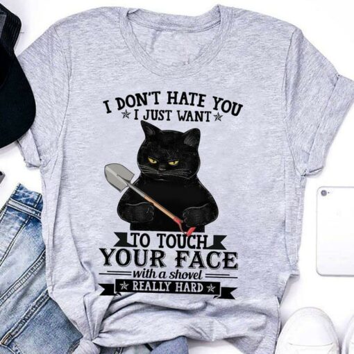 I Don’t Hate You I Just Want To Touch Your Face With A Shovel Really Hard Black Cat Holding Shovel Shirt
