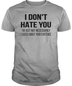I Don’t Hate You Just Not Necessarily T-Shirt Sweatshirt Hoodie I Don’t Hate You Just Not Necessarily T-Shirt Sweatshirt Hoodie